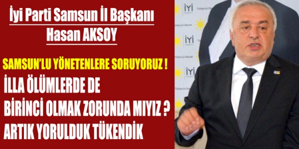 İYİ PARTİ SAMSUN  İL BAŞKANI HASAN AKSOY İLLA ÖLÜMLERDE DE BİRİNCİ OLMAK ZORUNDA MIYIZ