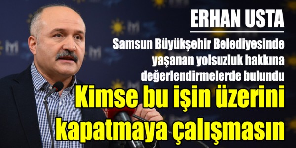 İYİ Parti Genel Başkan Yardımcısı ve Samsun Milletvekili Erhan Usta Kimse bu işin üzerini kapatmaya çalışmasın