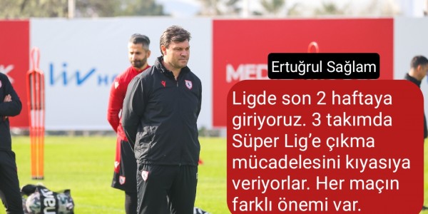 Ertuğrul Sağlam, “Ligde son 2 haftaya giriyoruz. 3 takımda Süper Lig’e çıkma mücadelesini kıyasıya veriyorlar. Her maçın farklı önemi var.