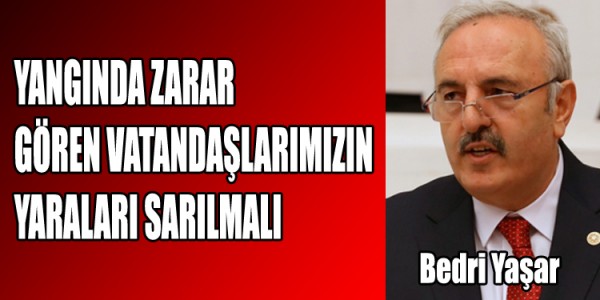 YANGINDA ZARAR GÖREN VATANDAŞLARIMIZIN YARALARI SARILMALI”