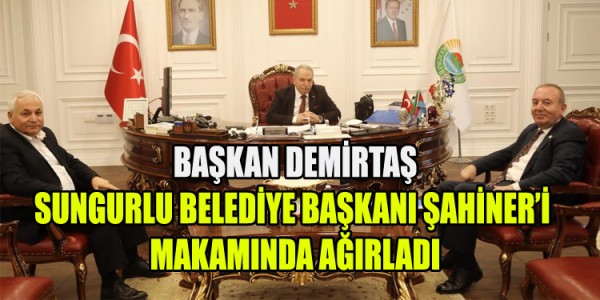 BAŞKAN DEMİRTAŞ SUNGURLU BELEDİYE BAŞKANI ŞAHİNER’İ MAKAMINDA AĞIRLADI.
