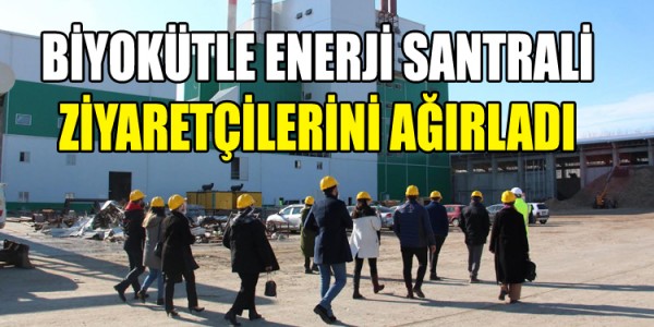 BİYOKÜTLE ENERJİ SANTRALİ ZİYARETÇİLERİNİ AĞIRLADI