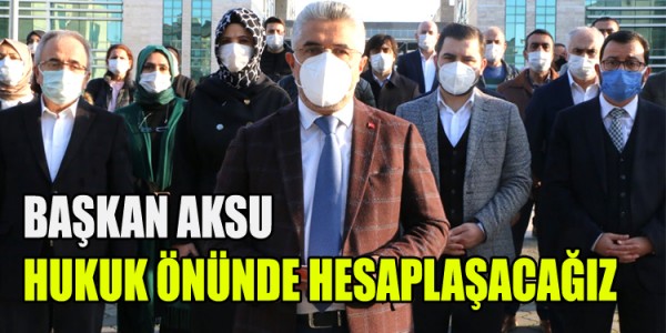  BAŞKAN AKSU: HUKUK ÖNÜNDE HESAPLAŞACAĞIZ