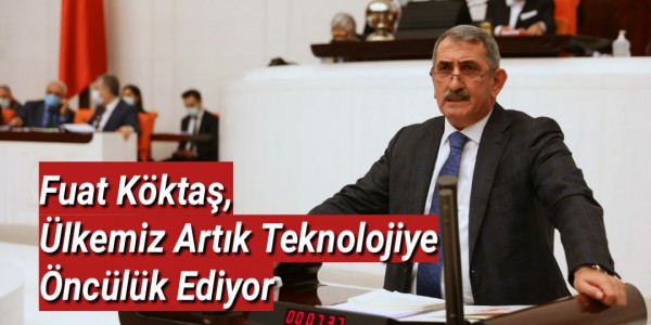 Köktaş, Ülkemiz Artık Teknolojiye Öncülük Ediyor