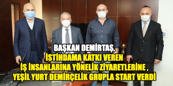 BAŞKAN DEMİRTAŞ,İSTİHDAMA KATKI VEREN İŞ İNSANLARINA YÖNELİK ZİYARETLERİNE YEŞİL YURT DEMİRÇELİK GRUPLA START VERDİ