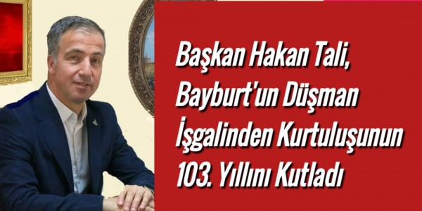 Başkan Hakan Tali, Bayburt'un Düşman İşgalinden Kurtuluşunun 103. Yıllını Kutladı