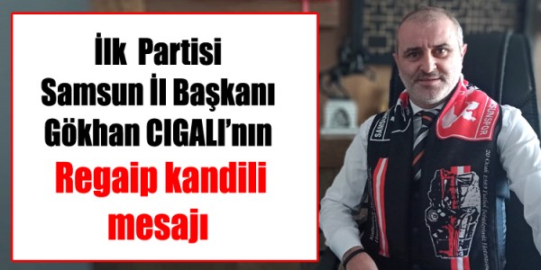 İlk  Partisi Samsun İl Başkanı Gökhan CIGALI’nın  Regaip kandili  mesajı
