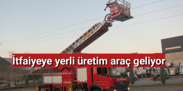 İtfaiyeye yerli üretim araç geliyor