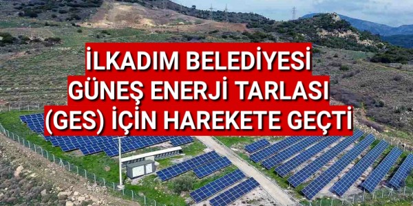 İLKADIM BELEDİYESİ GÜNEŞ ENERJİ TARLASI (GES) İÇİN HAREKETE GEÇTİ.