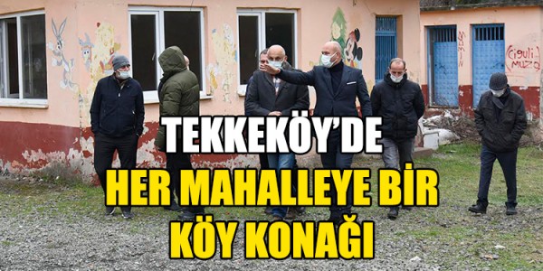 TEKKEKÖY’DE HER MAHALLEYE BİR KÖY KONAĞI