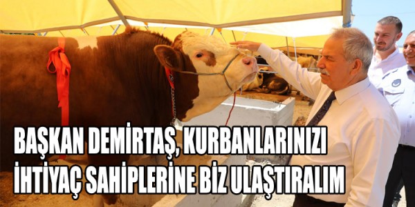 BAŞKAN DEMİRTAŞ, KURBANLARINIZI İHTİYAÇ SAHİPLERİNE BİZ ULAŞTIRALIM