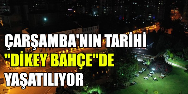 ÇARŞAMBA'NIN TARİHİ "DİKEY BAHÇE"DE YAŞATILIYOR