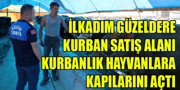 İLKADIM GÜZELDERE KURBAN SATIŞ ALANI KURBANLIK HAYVANLARA KAPILARINI AÇTI
