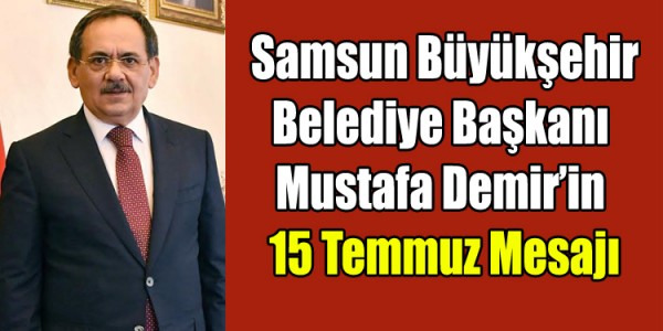Samsun Büyükşehir Belediye Başkanı Mustafa Demir’in 15 Temmuz Mesajı
