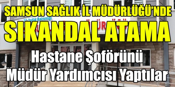 SAMSUN SAĞLIK İL MÜDÜRLÜĞÜ’NDE SKANDAL ATAMA