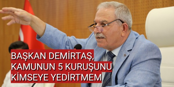 BAŞKAN DEMİRTAŞ, KAMUNUN 5 KURUŞUNU KİMSEYE YEDİRTMEM