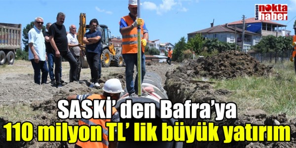 SASKİ’ den Bafra’ya 110 milyon TL’ lik büyük yatırım