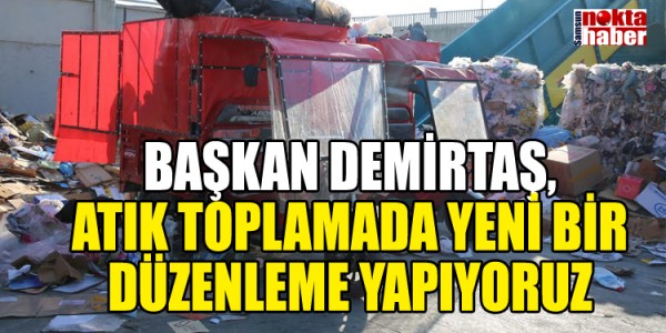 BAŞKAN DEMİRTAŞ, ATIK TOPLAMADA YENİ BİR DÜZENLEME YAPIYORUZ