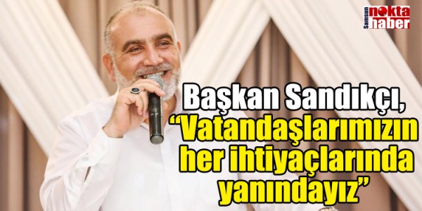 Başkan Sandıkçı, “Vatandaşlarımızın her ihtiyaçlarında yanındayız