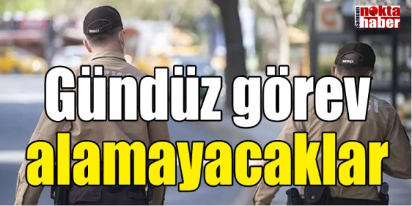 Gündüz görev alamayacaklar