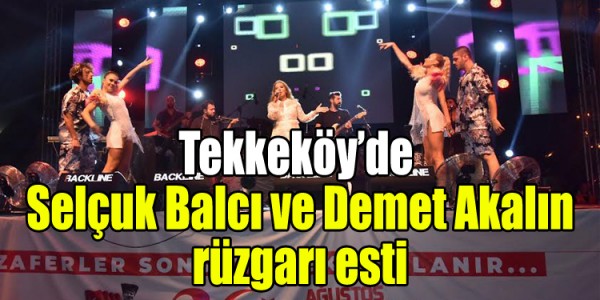 Tekkeköy’de Selçuk Balcı ve Demet Akalın rüzgarı esti