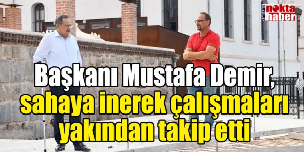 Başkanı Mustafa Demir, sahaya inerek çalışmaları yakından takip etti