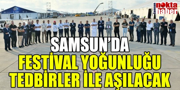 SAMSUN’DA FESTİVAL YOĞUNLUĞU TEDBİRLER İLE AŞILACAK