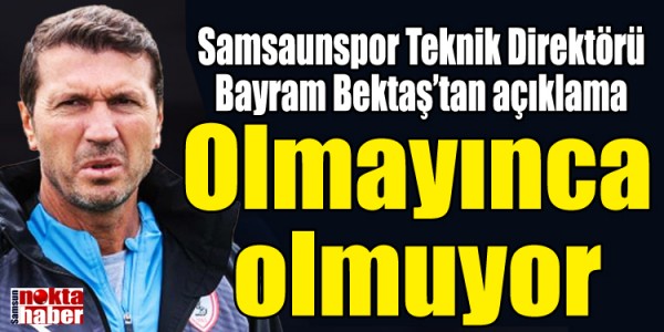 Samsaunspor Teknik Direktörü Bayram Bektaş Olmayınca olmuyor