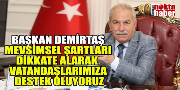 BAŞKAN DEMİRTAŞ MEVSİMSEL ŞARTLARI DİKKATE ALARAK VATANDAŞLARIMIZA  HER ZAMAN DESTEK OLUYORUZ