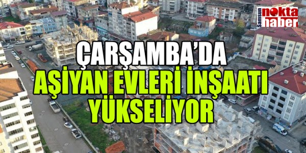 ÇARŞAMBA’DA AŞİYAN EVLERİ İNŞAATI YÜKSELİYOR