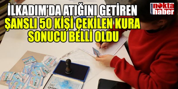 İLKADIM’DA ATIĞINI GETİREN ŞANSLI 50 KİŞİ ÇEKİLEN KURA SONUCU BELLİ OLDU