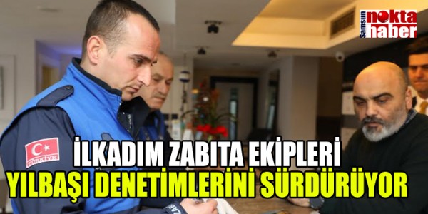 İLKADIM ZABITA EKİPLERİ YILBAŞI DENETİMLERİNİ SÜRDÜRÜYOR