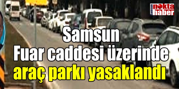 Samsun Fuar caddesi üzerinde araç parkı yasaklandı 