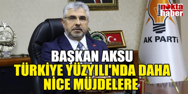 BAŞKAN AKSUTÜRKİYE YÜZYILI'NDA DAHA NİCE MÜJDELERE