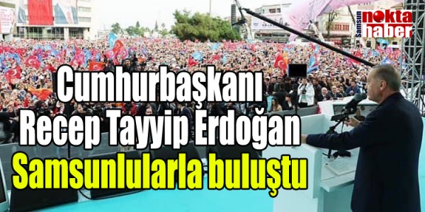 Cumhurbaşkanı Recep Tayyip Erdoğan Samsunlularla buluştu