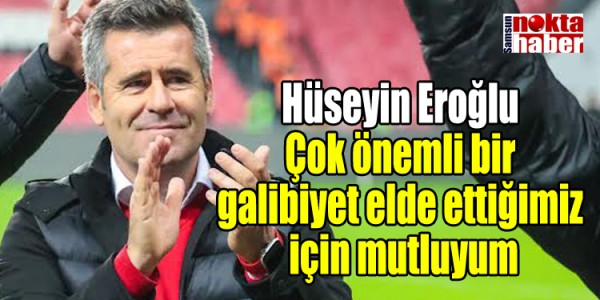 Hüseyin Eroğlu Çok önemli bir galibiyet elde ettiğimiz  için mutluyum