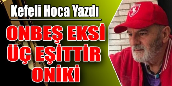 KEFELİ HOCA YAZDI ONBEŞ EKSİ ÜÇ EŞİTTİR ONİKİ