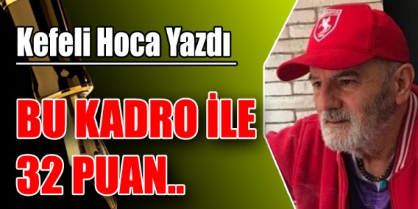 KEFELİ HOCA YAZDI BU KADRO İLE 32 PUAN