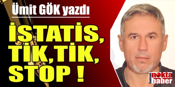 ÜMİT GÖK YAZDI İSTATİS ,TİK ,TİK ,STOP ! 