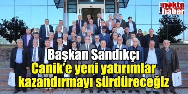 Başkan Sandıkçı: “Canik’e yeni yatırımlar kazandırmayı sürdüreceğiz