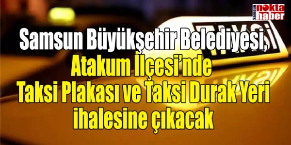 Samsun Büyükşehir Belediyesi, Atakum İlçesi’nde Taksi Plakası ve Taksi Durak Yeri ihalesine çıkacak