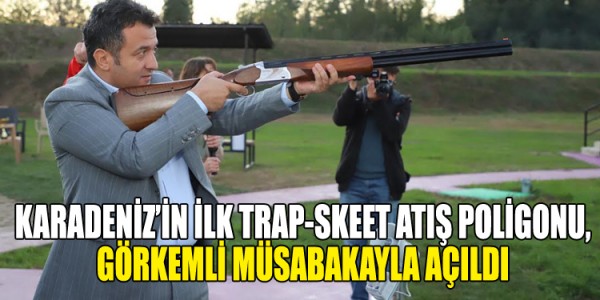 KARADENİZ’İN İLK TRAP-SKEET ATIŞ POLİGONU, GÖRKEMLİ MÜSABAKAYLA AÇILDI