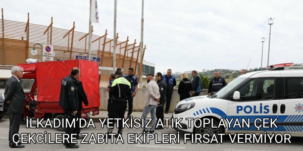 İLKADIM’DA YETKİSİZ ATIK TOPLAYAN ÇEK ÇEKCİLERE ZABITA EKİPLERİ FIRSAT VERMİYOR