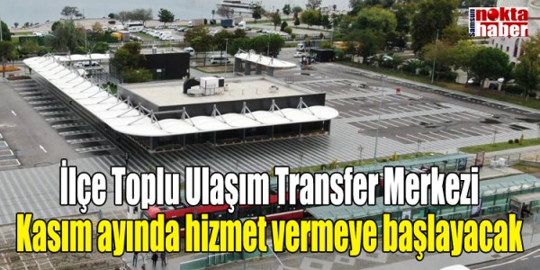 İlçe Toplu Ulaşım Transfer Merkezi kasım ayında hizmet vermeye başlayacak