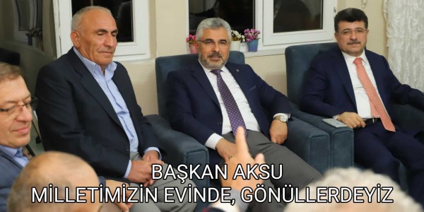 BAŞKAN AKSU: MİLLETİMİZİN EVİNDE, GÖNÜLLERDEYİZ