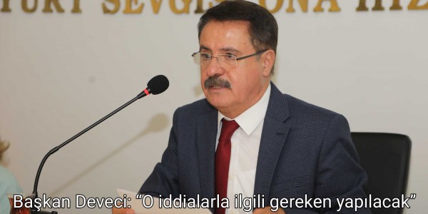Başkan Deveci: “O iddialarla ilgili gereken yapılacak
