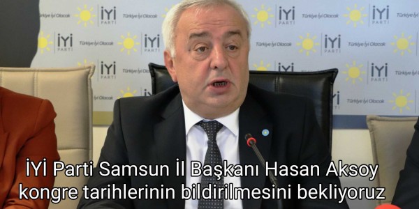 İYİ Parti Samsun İl Başkanı Hasan Aksoy kongre tarihlerinin bildirilmesini bekliyoruz