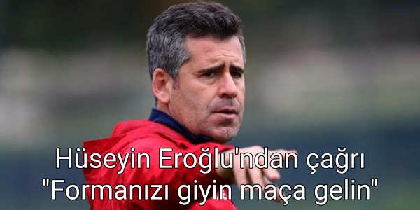 Hüseyin Eroğlu'ndan çağrı Formanızı giyin maça gelin