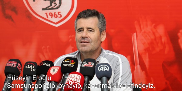 Hüseyin Eroğlu Sahamızda büyük Samsunspor gibi oynayıp kazanmak hedefimiz
