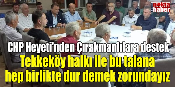 Tekkeköy halkı ile bu talana hep birlikte dur demek zorundayız